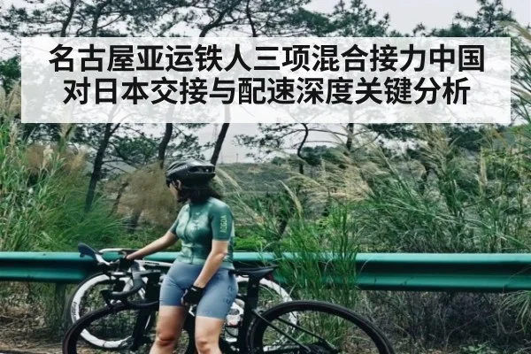 名古屋亚运铁人三项混合接力中国对日本交接与配速深度关键分析